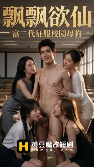 AI短剧 飘飘欲仙 富二代征服校园母狗 [更新至7集]